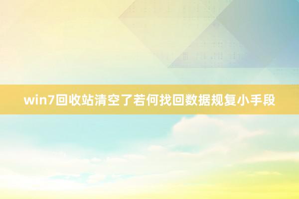 win7回收站清空了若何找回数据规复小手段