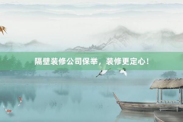 隔壁装修公司保举，装修更定心！