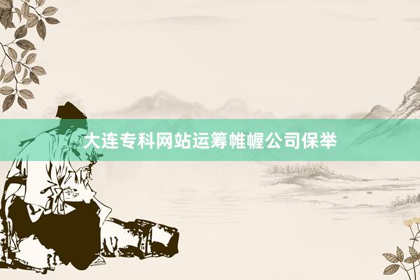 大连专科网站运筹帷幄公司保举